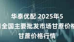 华泰优配 2025年5月5日全国主要批发市场甘蔗价格行情