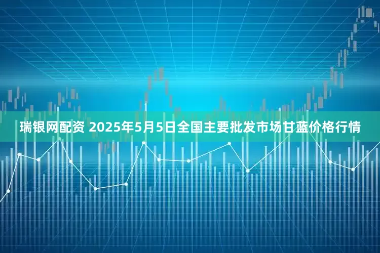 瑞银网配资 2025年5月5日全国主要批发市场甘蓝价格行情