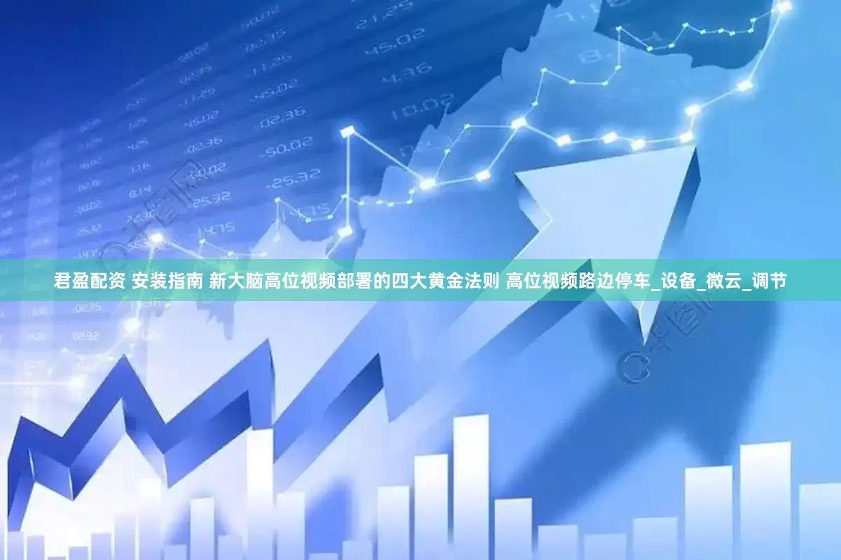 君盈配资 安装指南 新大脑高位视频部署的四大黄金法则 高位视频路边停车_设备_微云_调节