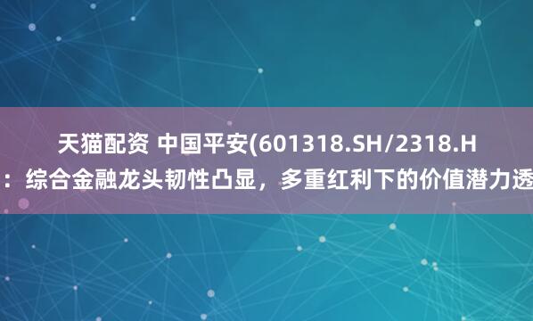 天猫配资 中国平安(601318.SH/2318.HK)：综合金融龙头韧性凸显，多重红利下的价值潜力透视