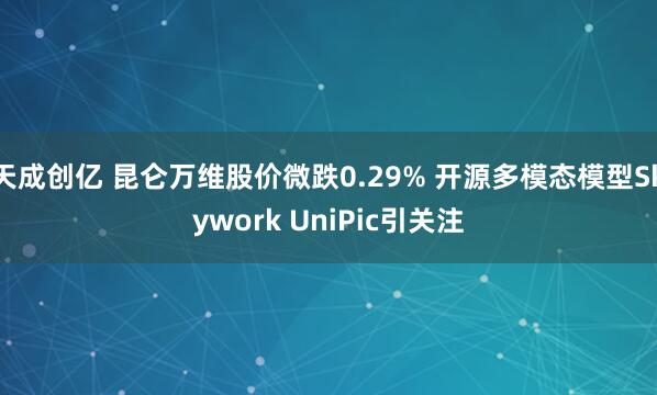 天成创亿 昆仑万维股价微跌0.29% 开源多模态模型Skywork UniPic引关注