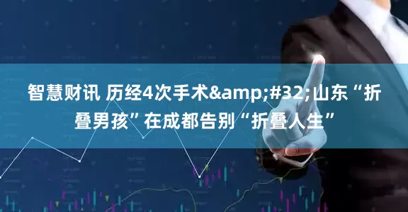 智慧财讯 历经4次手术&#32;山东“折叠男孩”在成都告别“折叠人生”