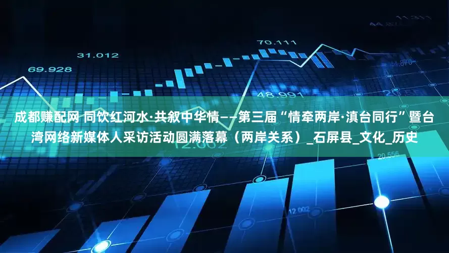 成都赚配网 同饮红河水·共叙中华情——第三届“情牵两岸·滇台同行”暨台湾网络新媒体人采访活动圆满落幕（两岸关系）_石屏县_文化_历史