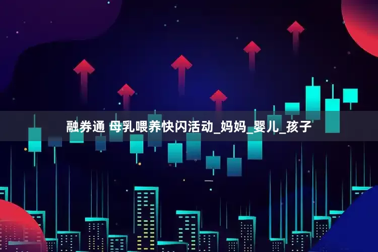 融券通 母乳喂养快闪活动_妈妈_婴儿_孩子