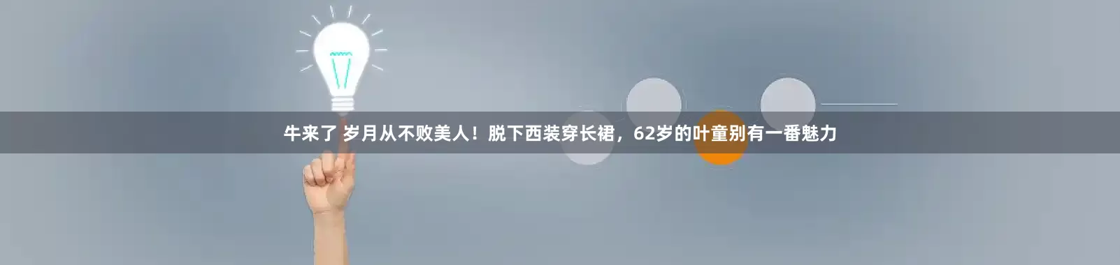 牛来了 岁月从不败美人!脱下西装穿长裙,62岁的叶童别有一番魅力