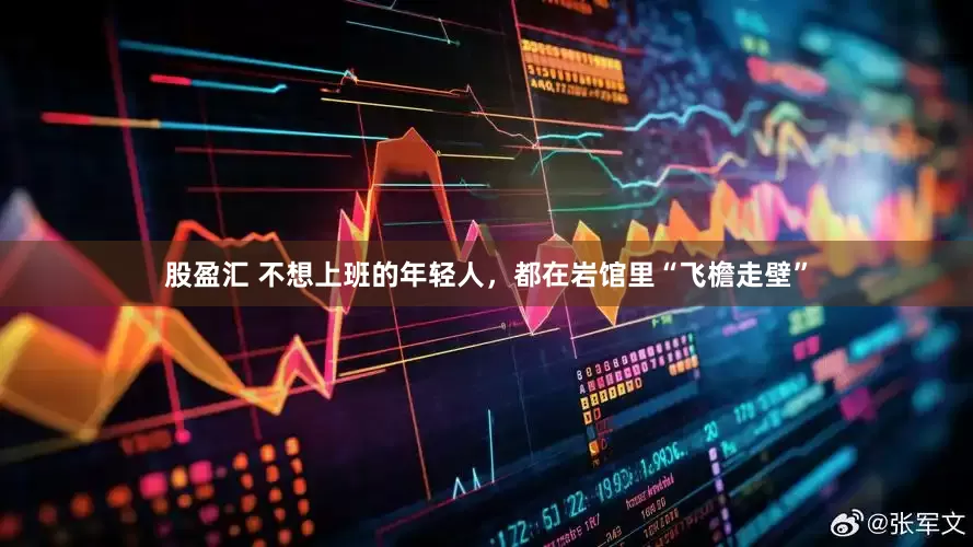 股盈汇 不想上班的年轻人,都在岩馆里“飞檐走壁”